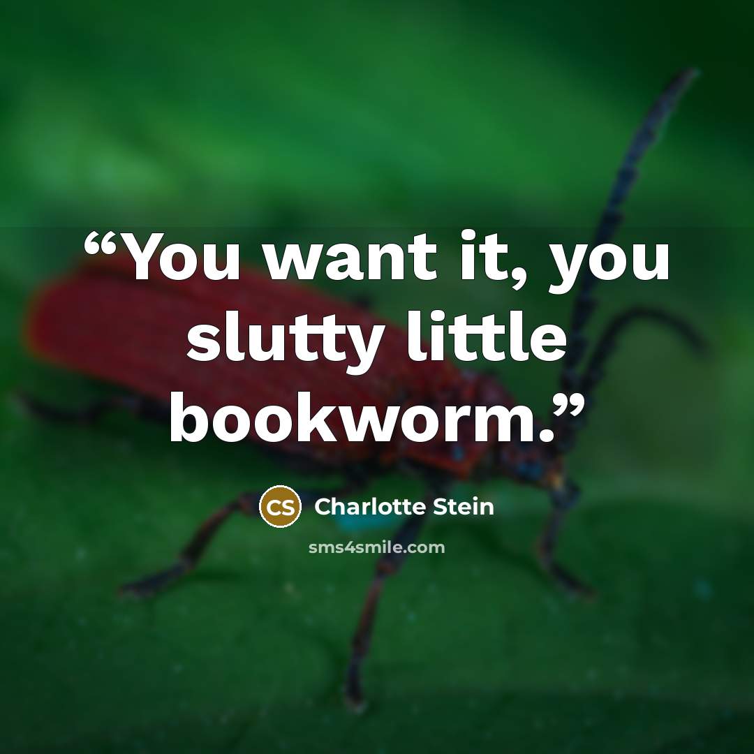 “You want it, you slutty little bookworm.” quote by Charlotte Stein