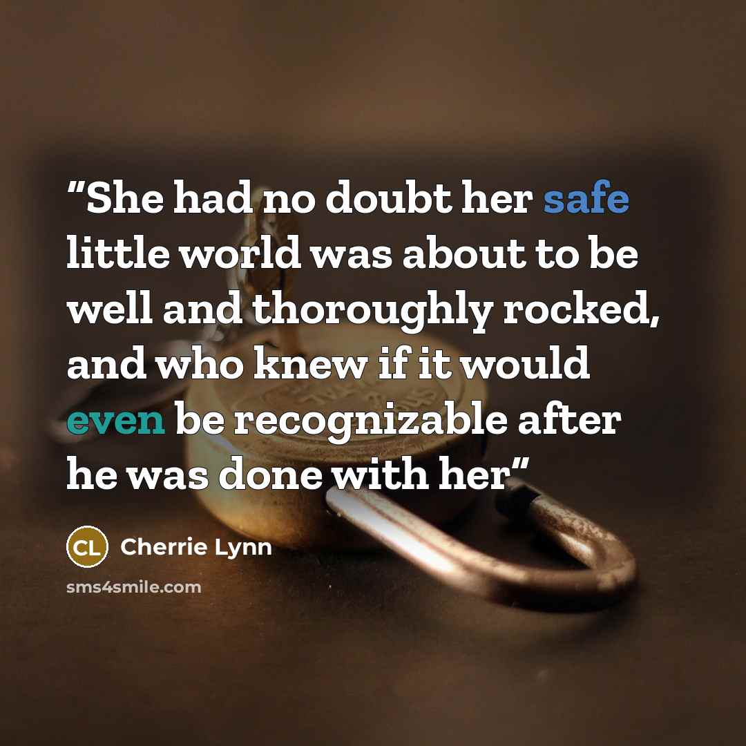 “She had no doubt her safe little world was about to be well and thoroughly rocked, and who knew if it would even be recognizable after he was done with her” quote by Cherrie Lynn