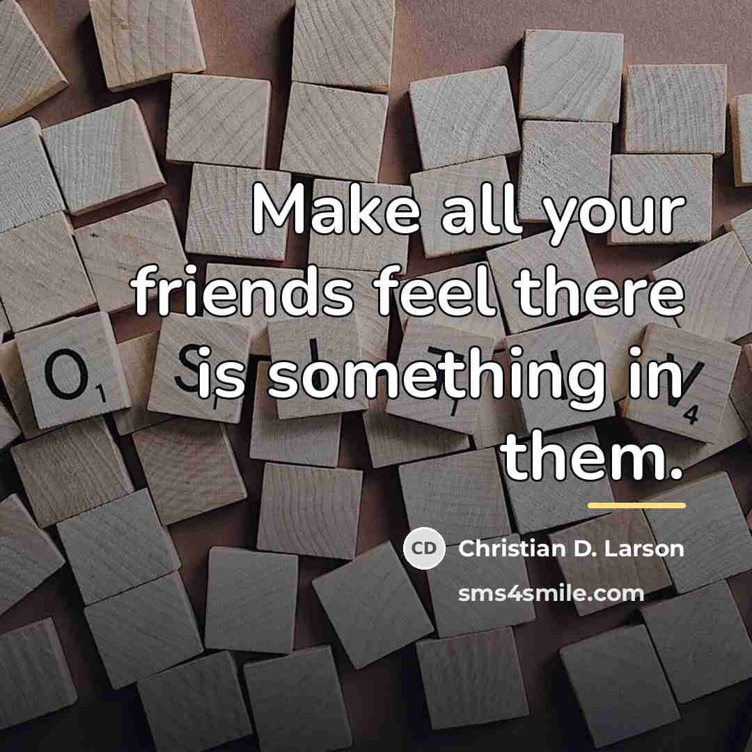“Make all your friends feel there is something in them.…” quote by Christian D. Larson