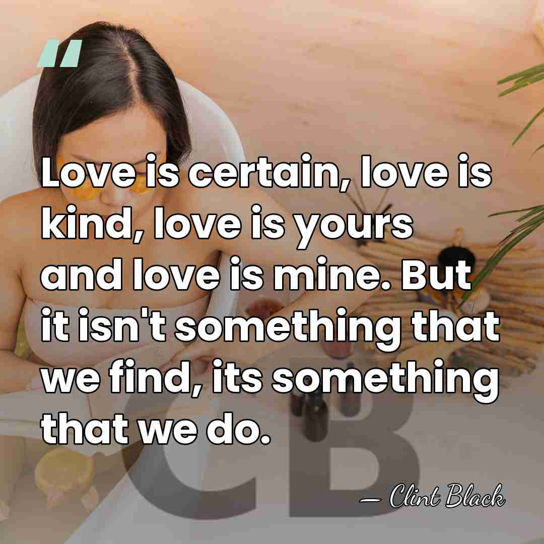 Love is certain, love is kind, love is yours and love is&hellip; - Clint Black