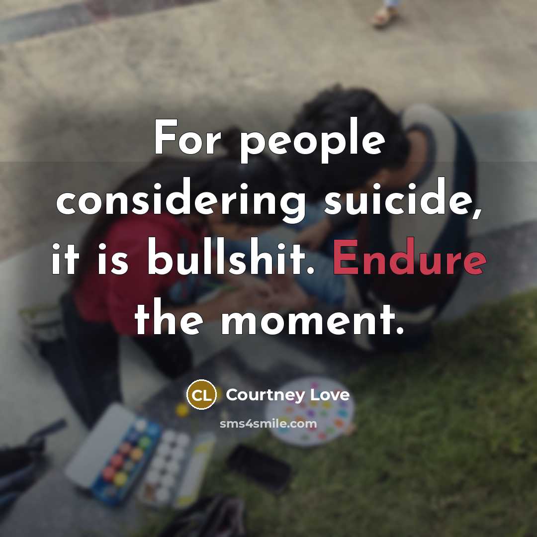 “For people considering suicide, it is bullshit. Endure the moment.…” quote by Courtney Love