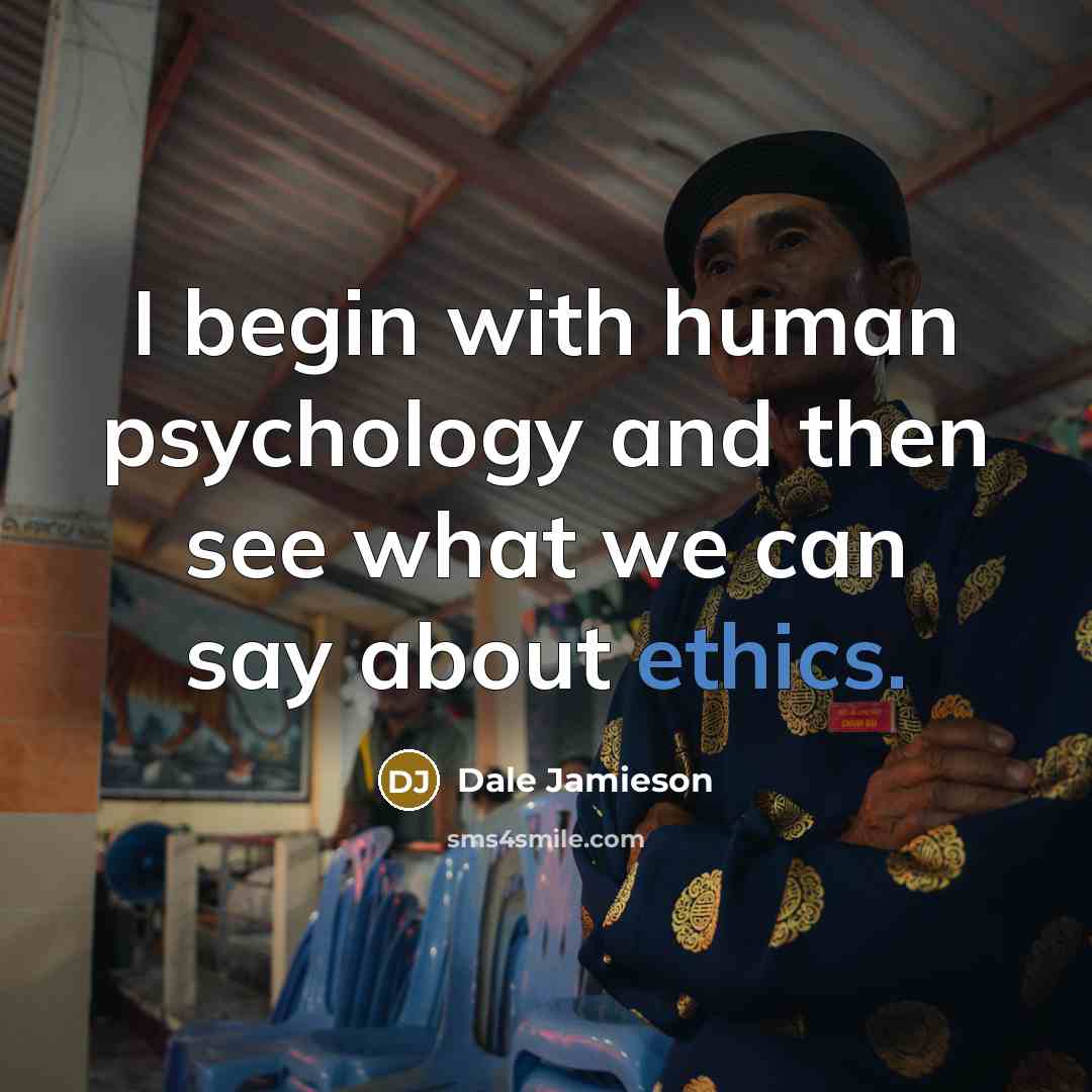 “I begin with human psychology and then see what we…” quote by Dale Jamieson