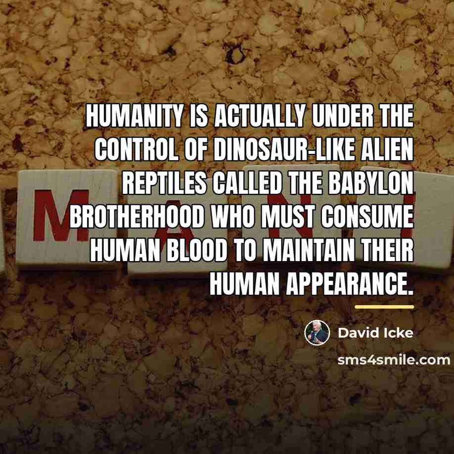 “Humanity is actually under the control of dinosaur-like alien reptiles…” quote by David Icke