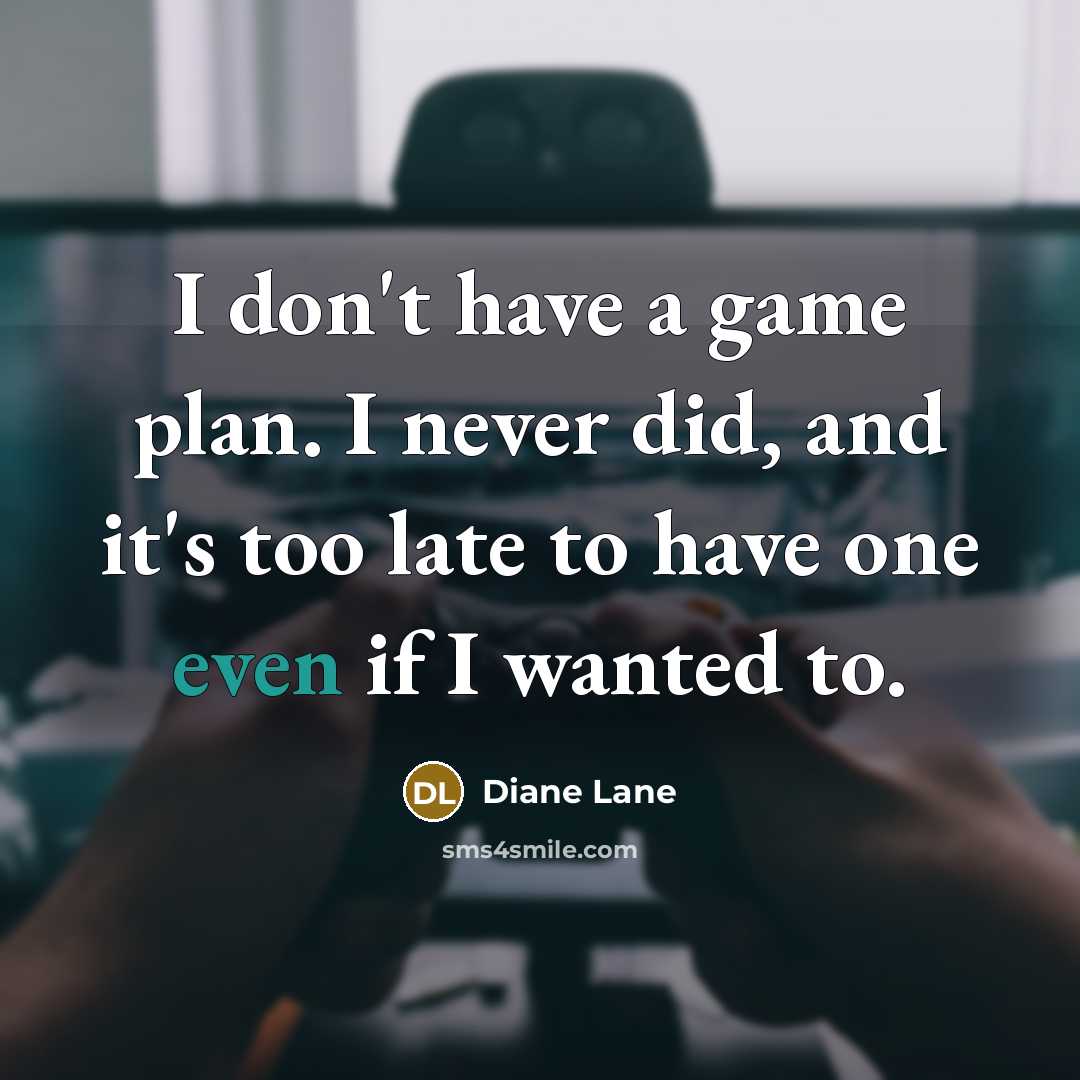 “I don't have a game plan. I never did, and…” quote by Diane Lane