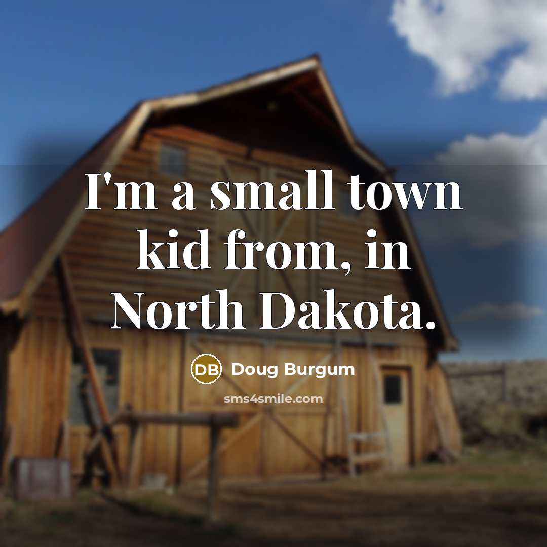 “I'm a small town kid from, in North Dakota.” quote by Doug Burgum