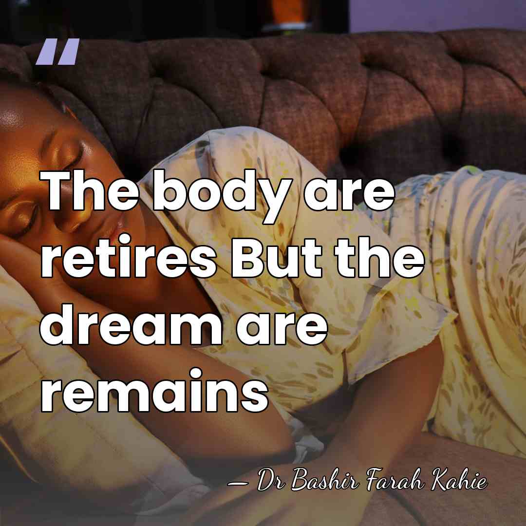 The body are retires But the dream are remains - Dr Bashir Farah Kahie