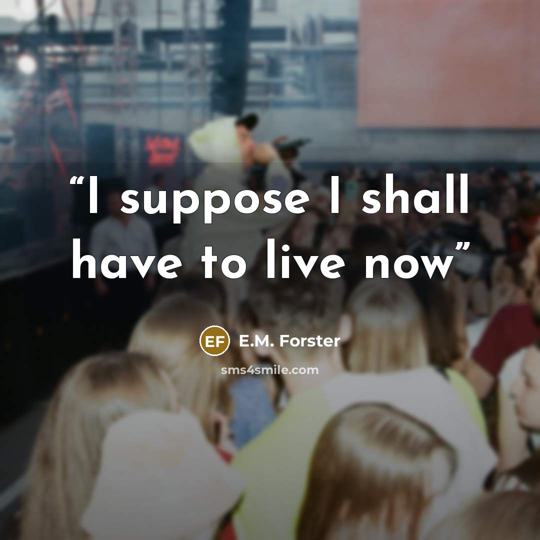 “I suppose I shall have to live now” quote by E.M. Forster