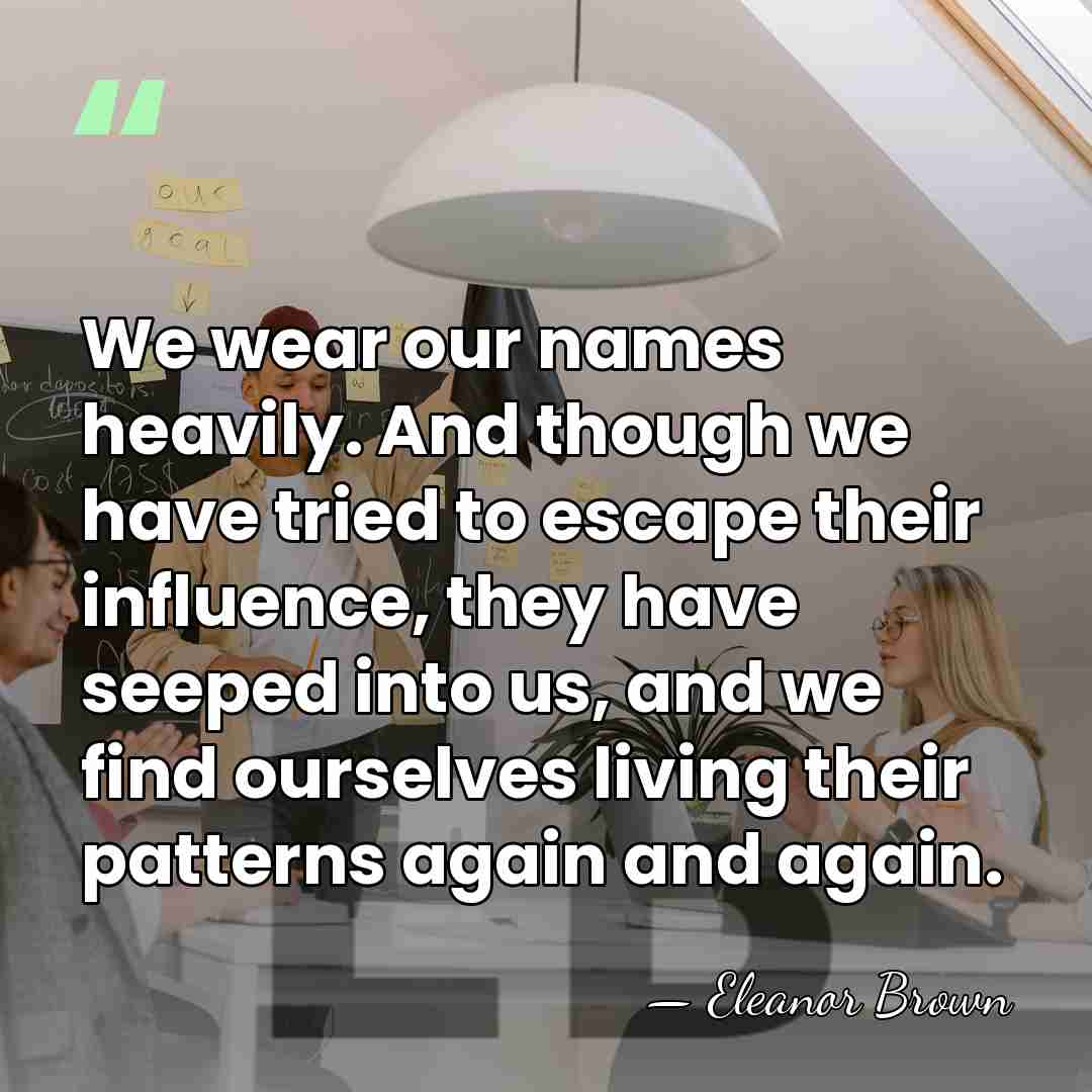 We wear our names heavily. And though we have tried to escape&hellip; - Eleanor Brown