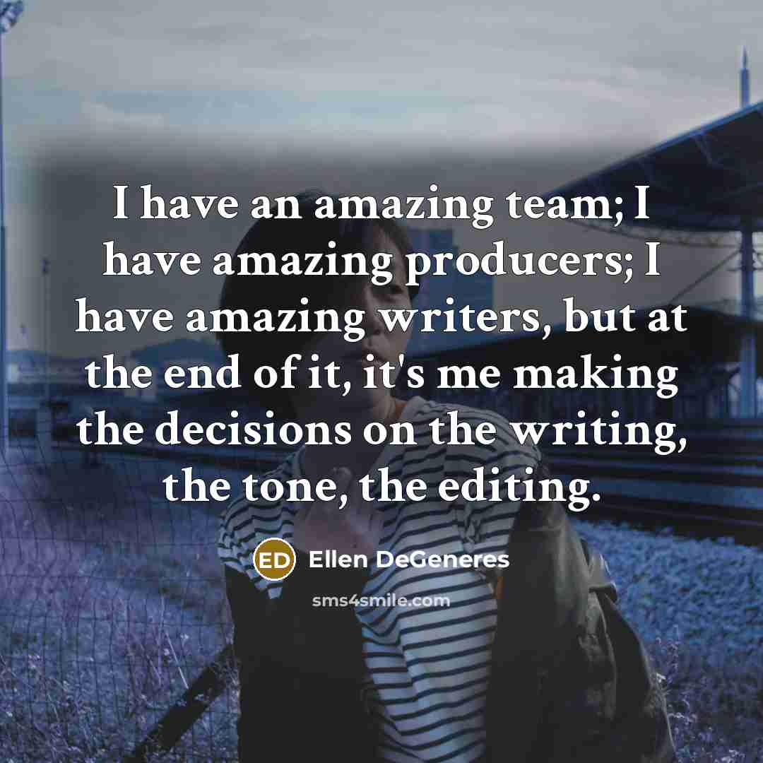 “I have an amazing team; I have amazing producers; I…” quote by Ellen DeGeneres