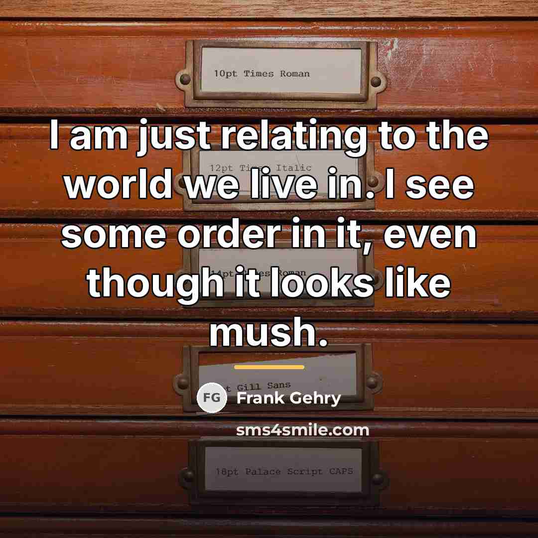 “I am just relating to the world we live in.…” quote by Frank Gehry