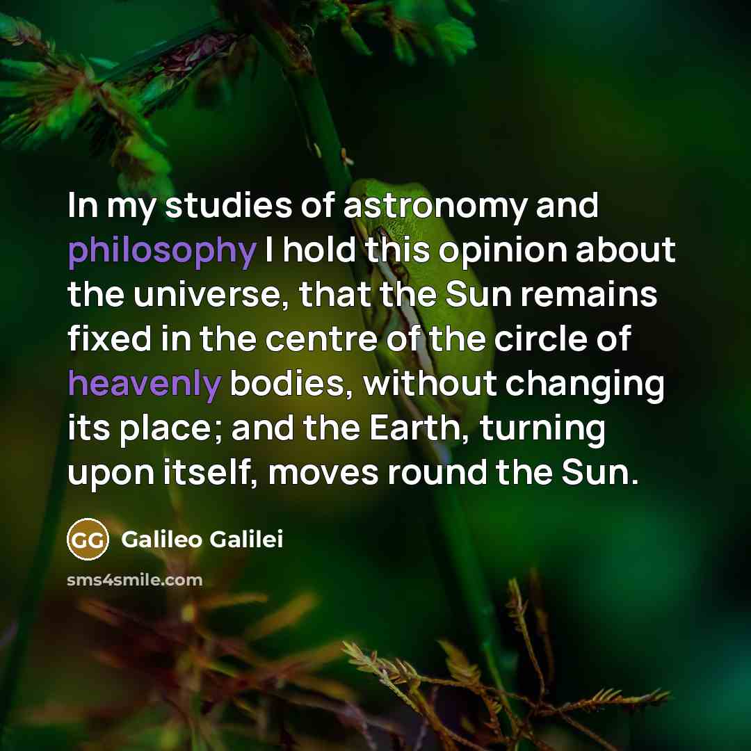 “In my studies of astronomy and philosophy I hold this…” quote by Galileo Galilei