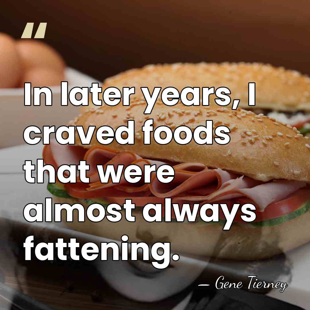 In later years, I craved foods that were almost always fattening. - Gene Tierney