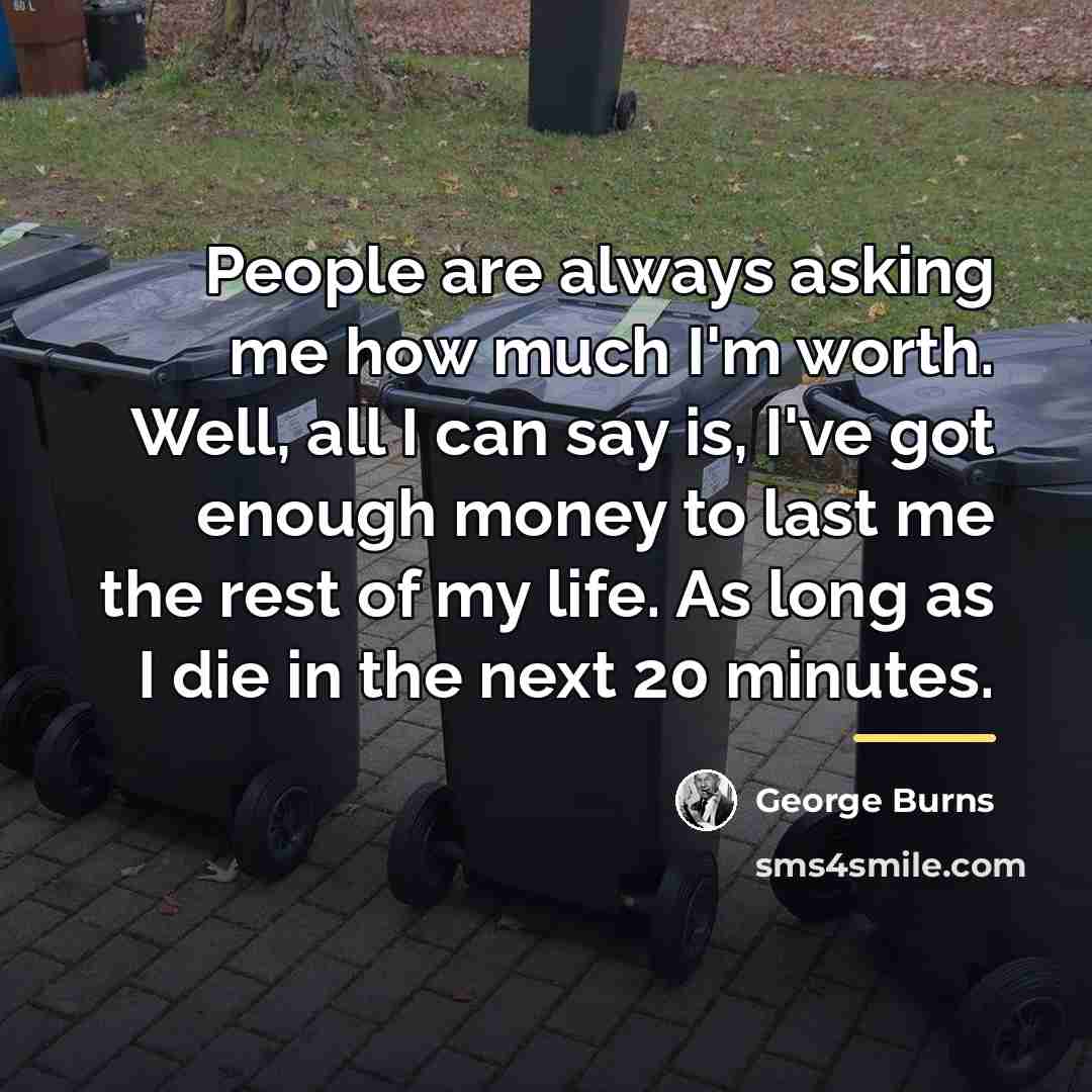 “People are always asking me how much I'm worth. Well,…” quote by George Burns