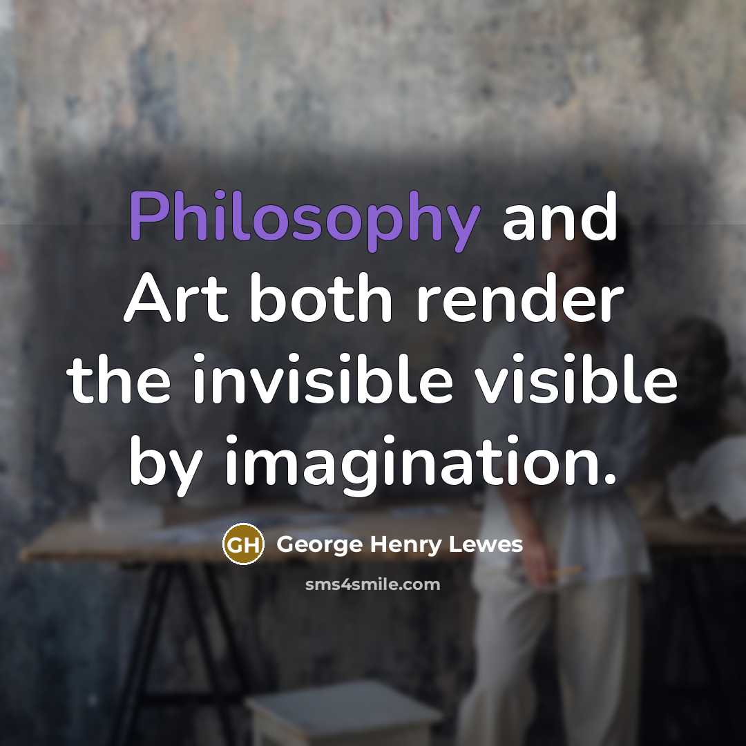 “Philosophy and Art both render the invisible visible by imagination.…” quote by George Henry Lewes