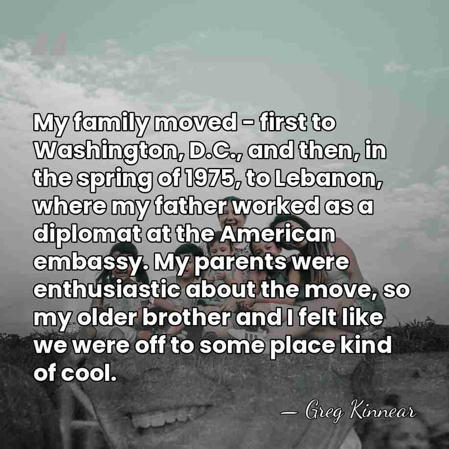 My family moved - first to Washington, D.C., and then, in the&hellip; - Greg Kinnear
