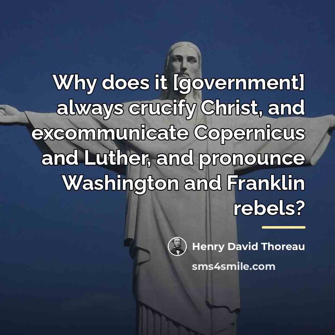 “Why does it [government] always crucify Christ, and excommunicate Copernicus…” quote by Henry David Thoreau