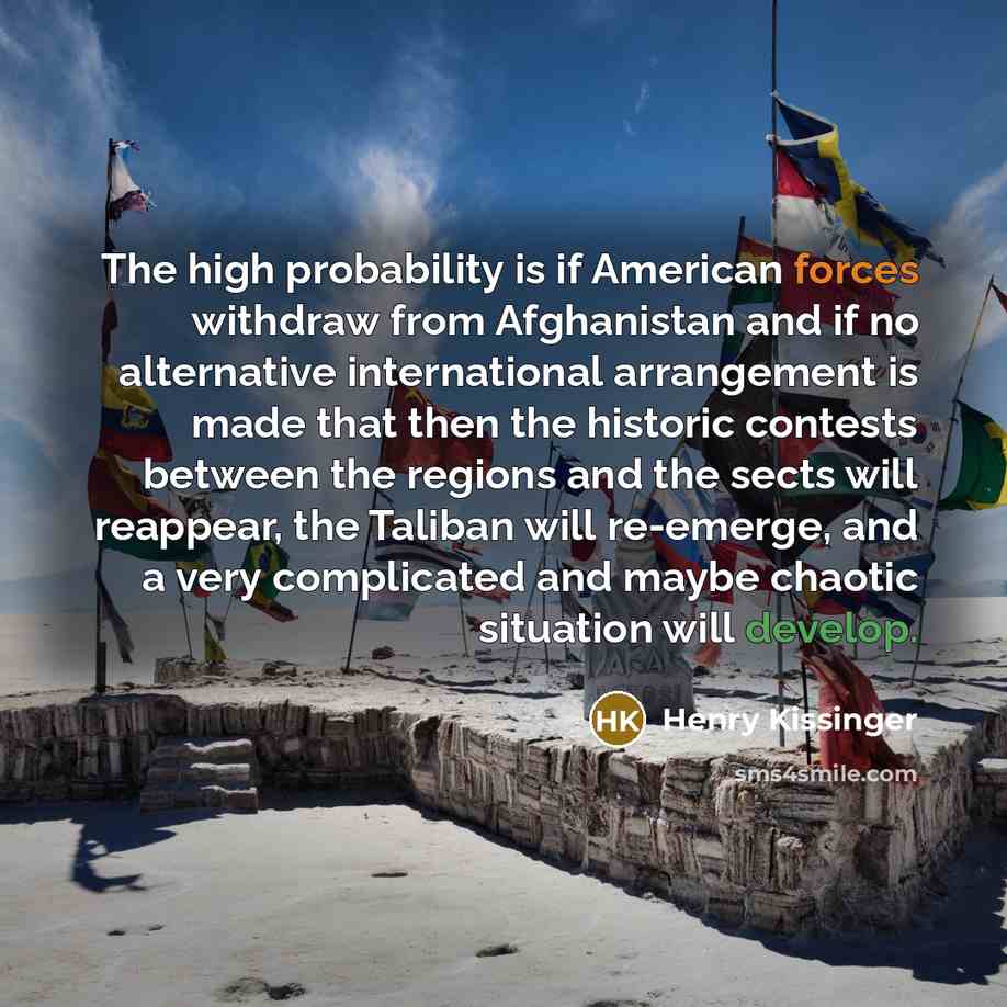 “The high probability is if American forces withdraw from Afghanistan…” quote by Henry Kissinger