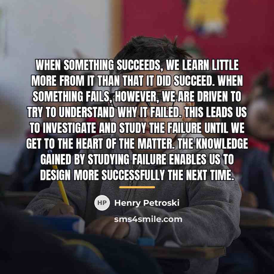 “When something succeeds, we learn little more from it than…” quote by Henry Petroski
