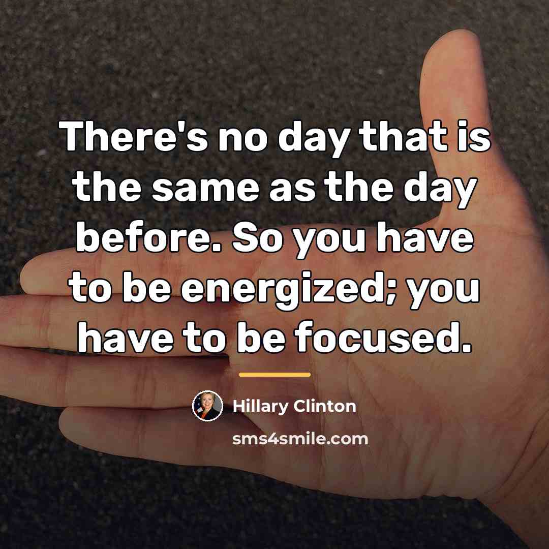 “There's no day that is the same as the day…” quote by Hillary Clinton