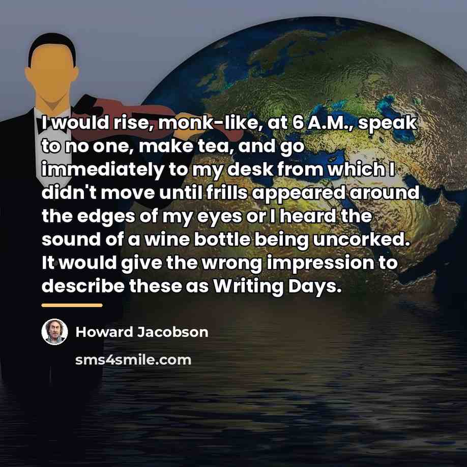 “I would rise, monk-like, at 6 A.M., speak to no…” quote by Howard Jacobson