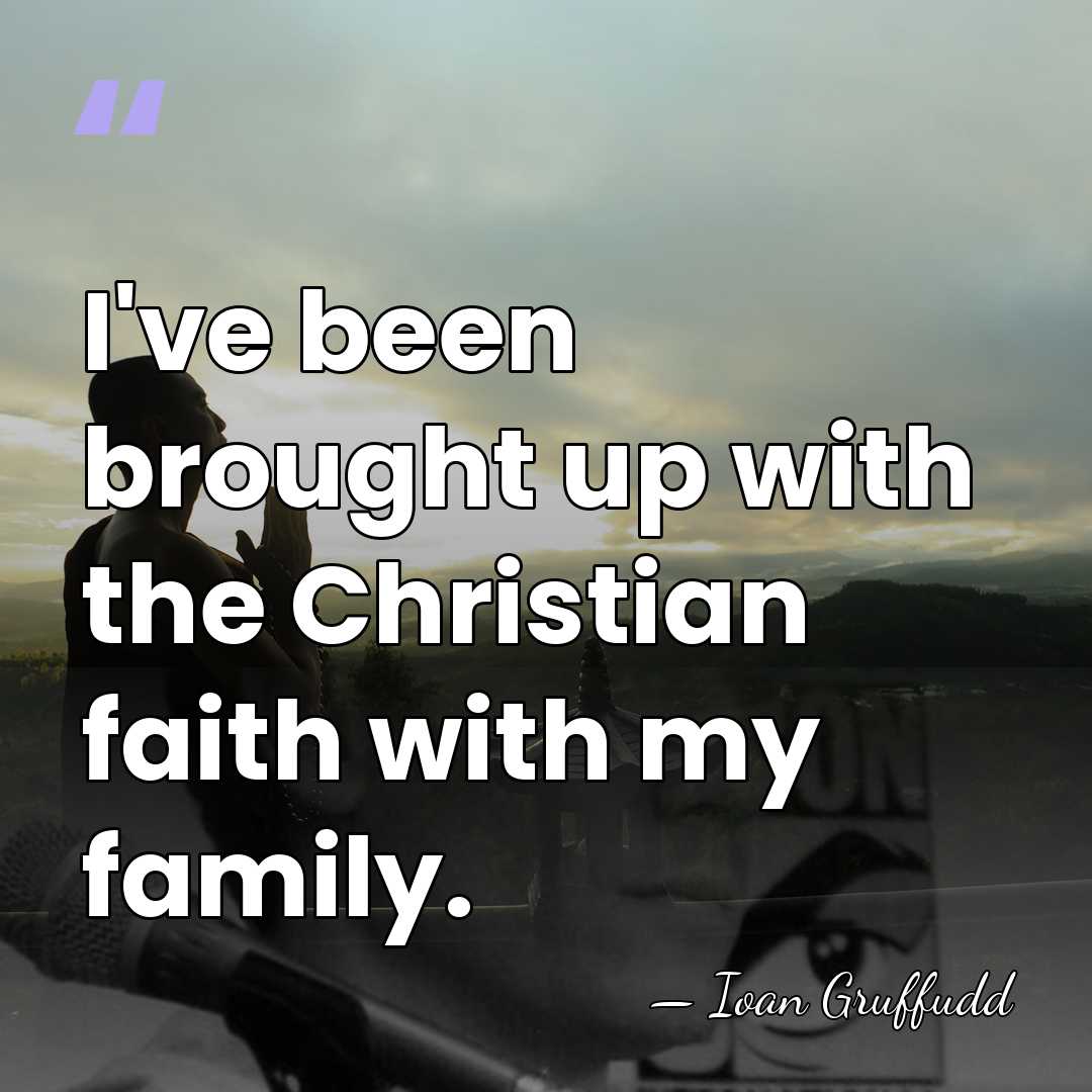 I've been brought up with the Christian faith with my family. - Ioan Gruffudd