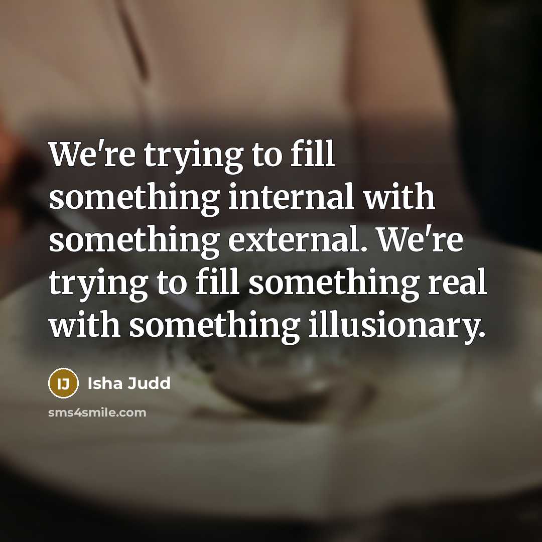 “We're trying to fill something internal with something external. We're…” quote by Isha Judd