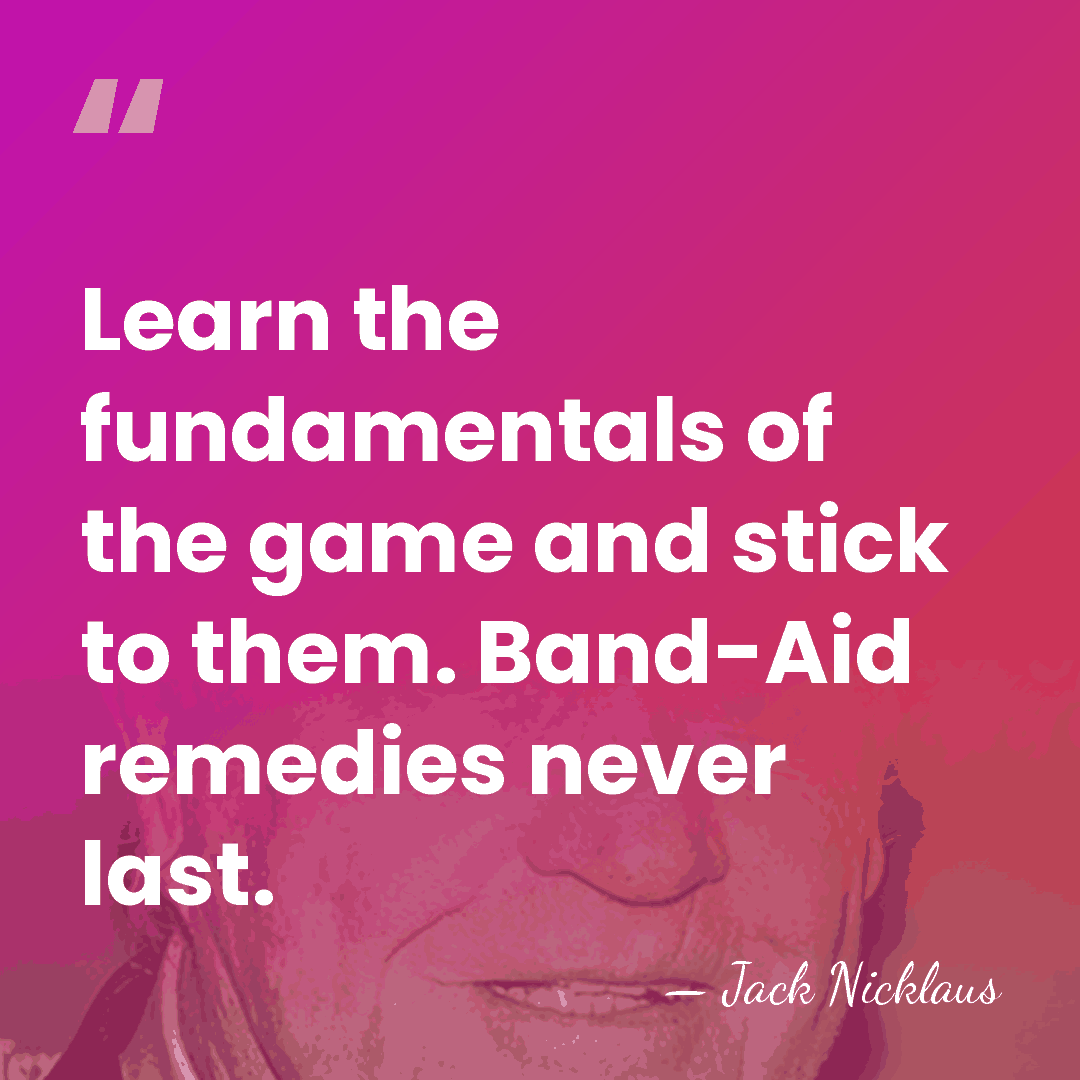 Learn the fundamentals of the game and stick to them. Band-Aid remedies&hellip; - Jack Nicklaus
