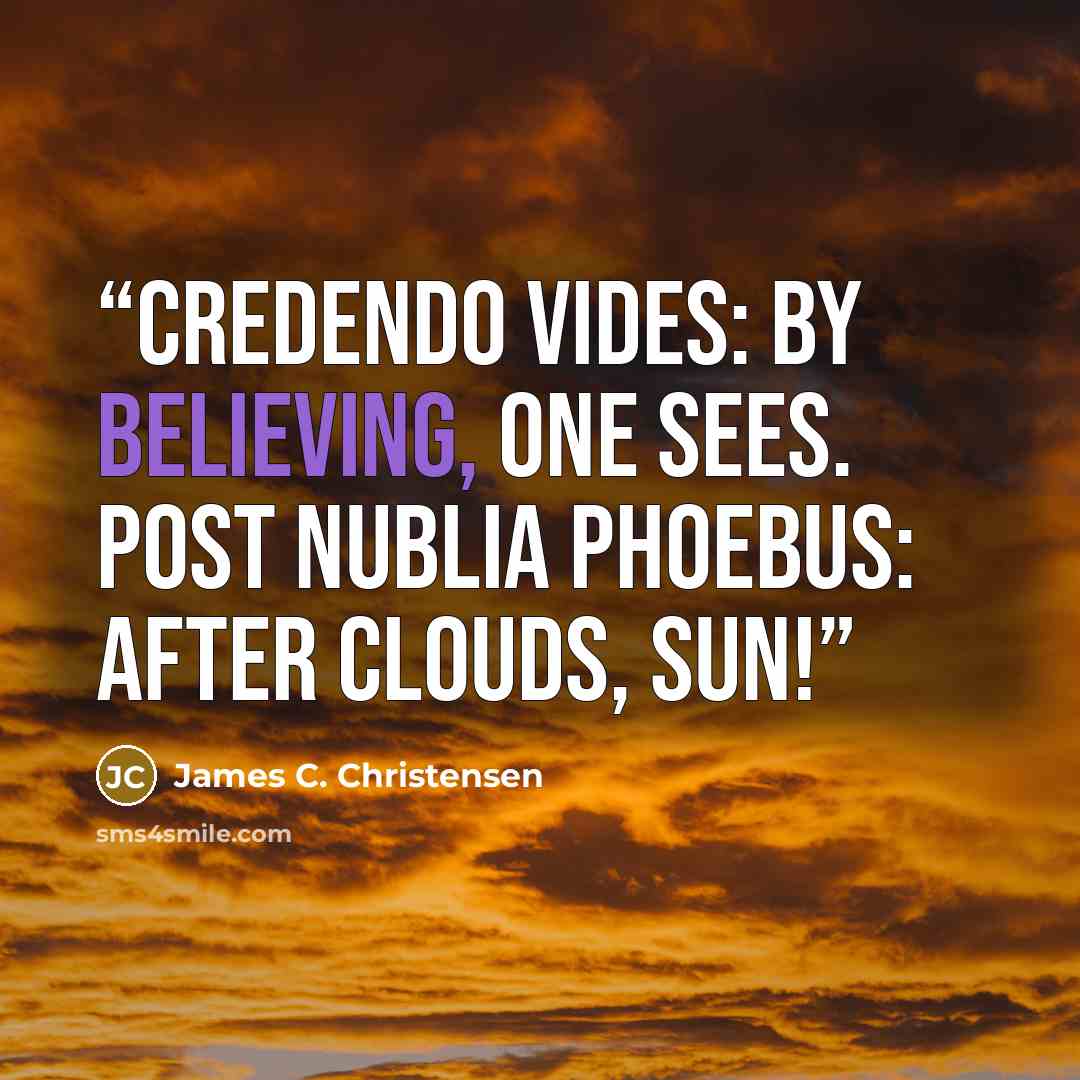 “Credendo vides: by believing, one sees. Post nublia phoebus: after clouds, sun!” quote by James C. Christensen