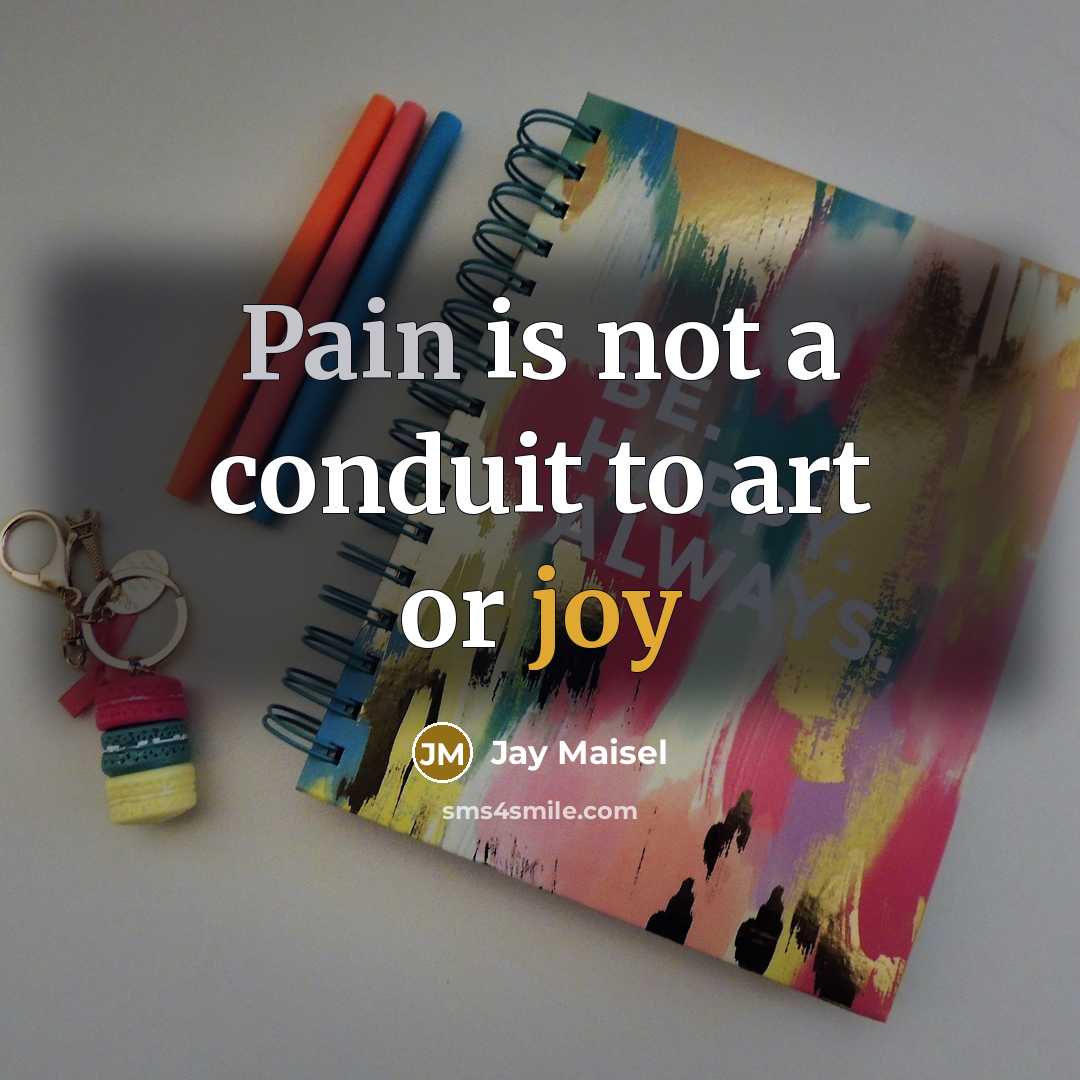 “Pain is not a conduit to art or joy…” quote by Jay Maisel
