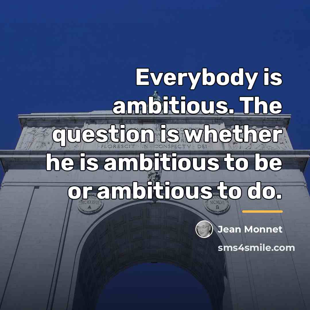 “Everybody is ambitious. The question is whether he is ambitious…” quote by Jean Monnet