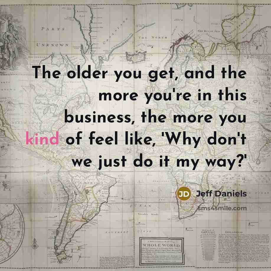 “The older you get, and the more you're in this…” quote by Jeff Daniels