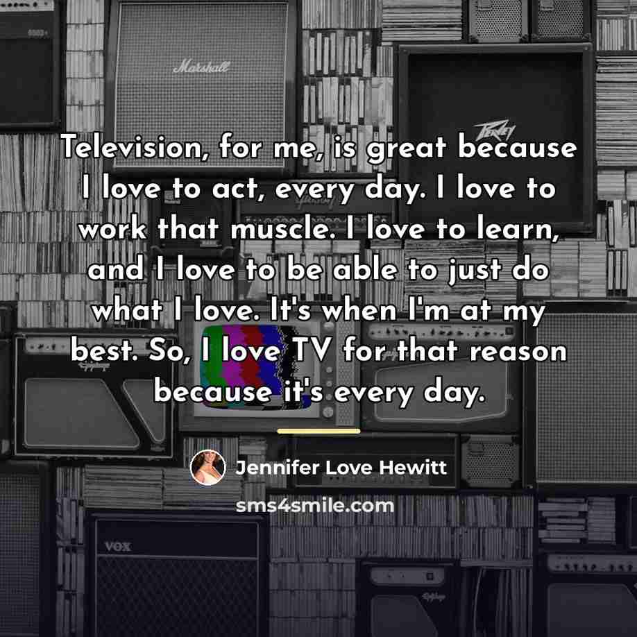 “Television, for me, is great because I love to act,…” quote by Jennifer Love Hewitt
