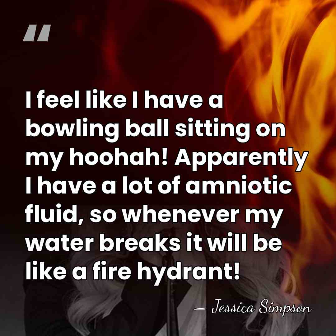 I feel like I have a bowling ball sitting on my hoohah!&hellip; - Jessica Simpson