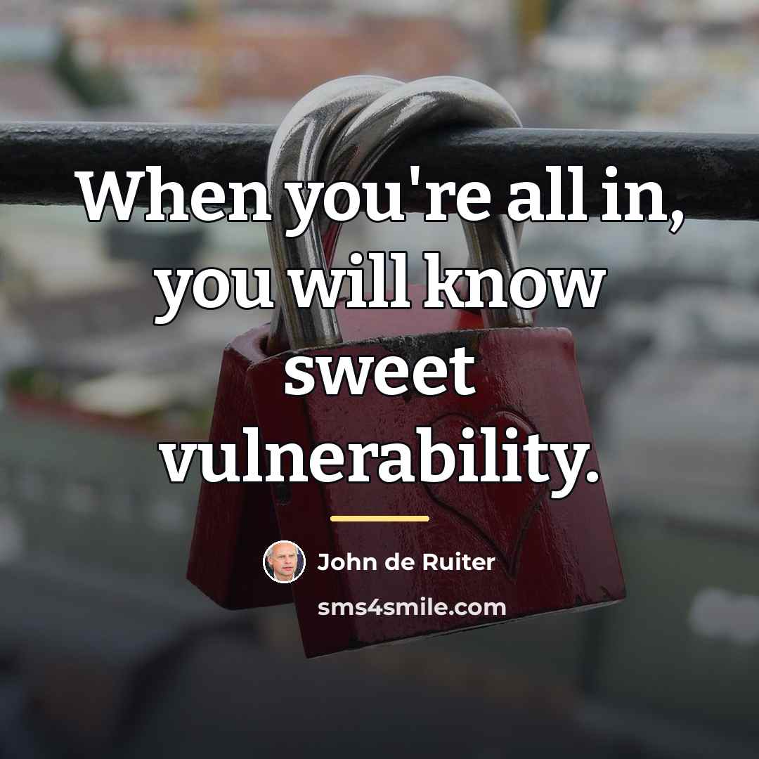 “When you're all in, you will know sweet vulnerability.…” quote by John de Ruiter