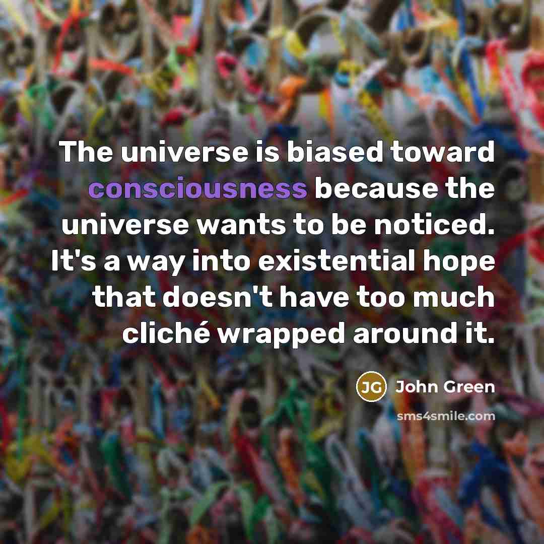 “The universe is biased toward consciousness because the universe wants…” quote by John Green