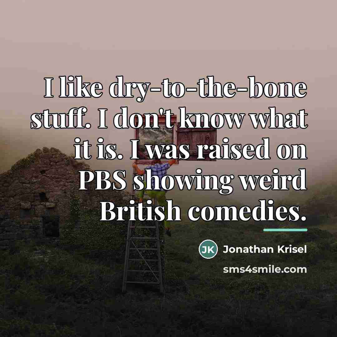 “I like dry-to-the-bone stuff. I don't know what it is.…” quote by Jonathan Krisel