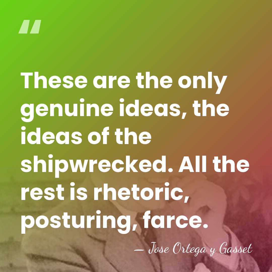 These are the only genuine ideas, the ideas of the shipwrecked. All&hellip; - Jose Ortega y Gasset