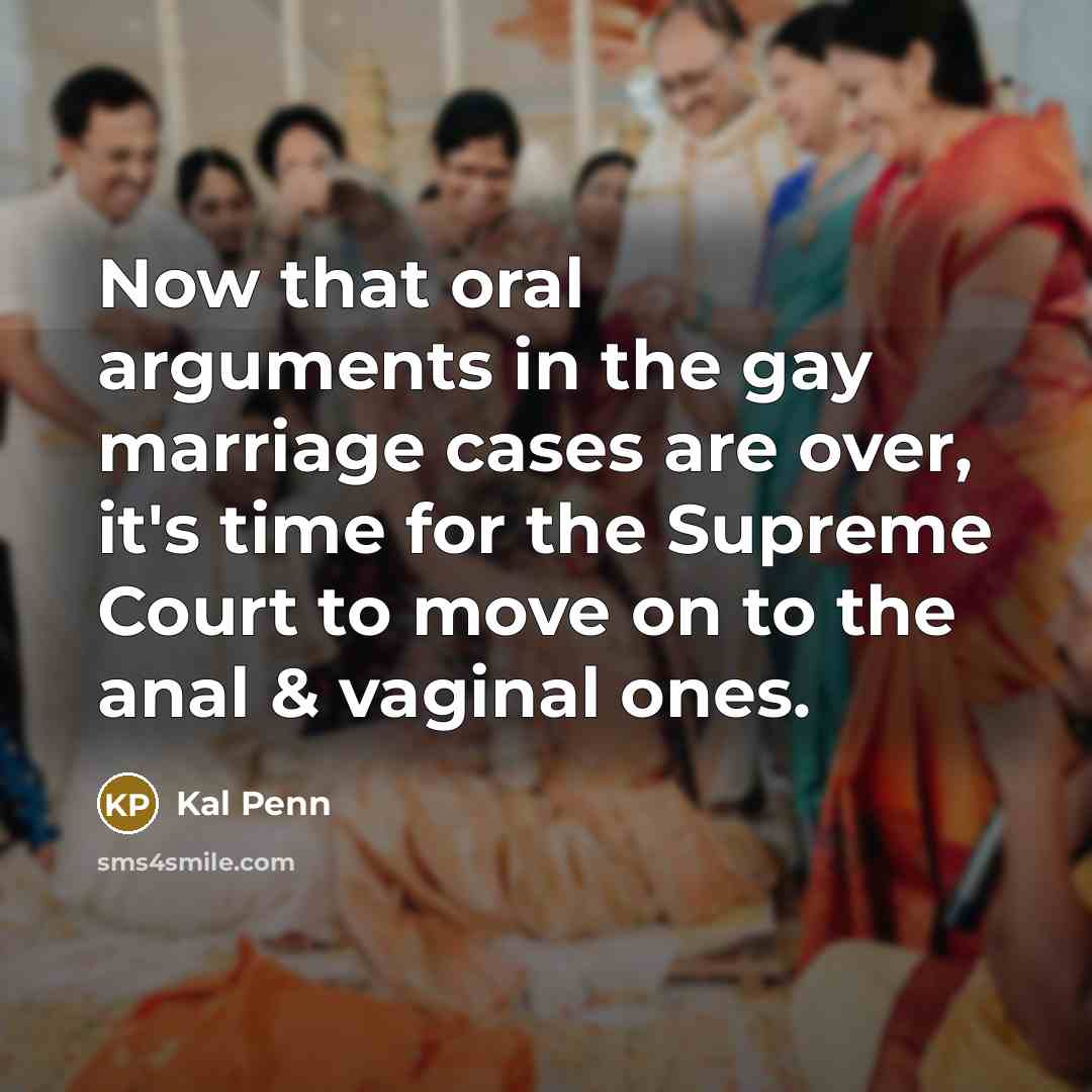 “Now that oral arguments in the gay marriage cases are over, it's time for the Supreme Court to move on to the anal & vaginal ones.” quote by Kal Penn
