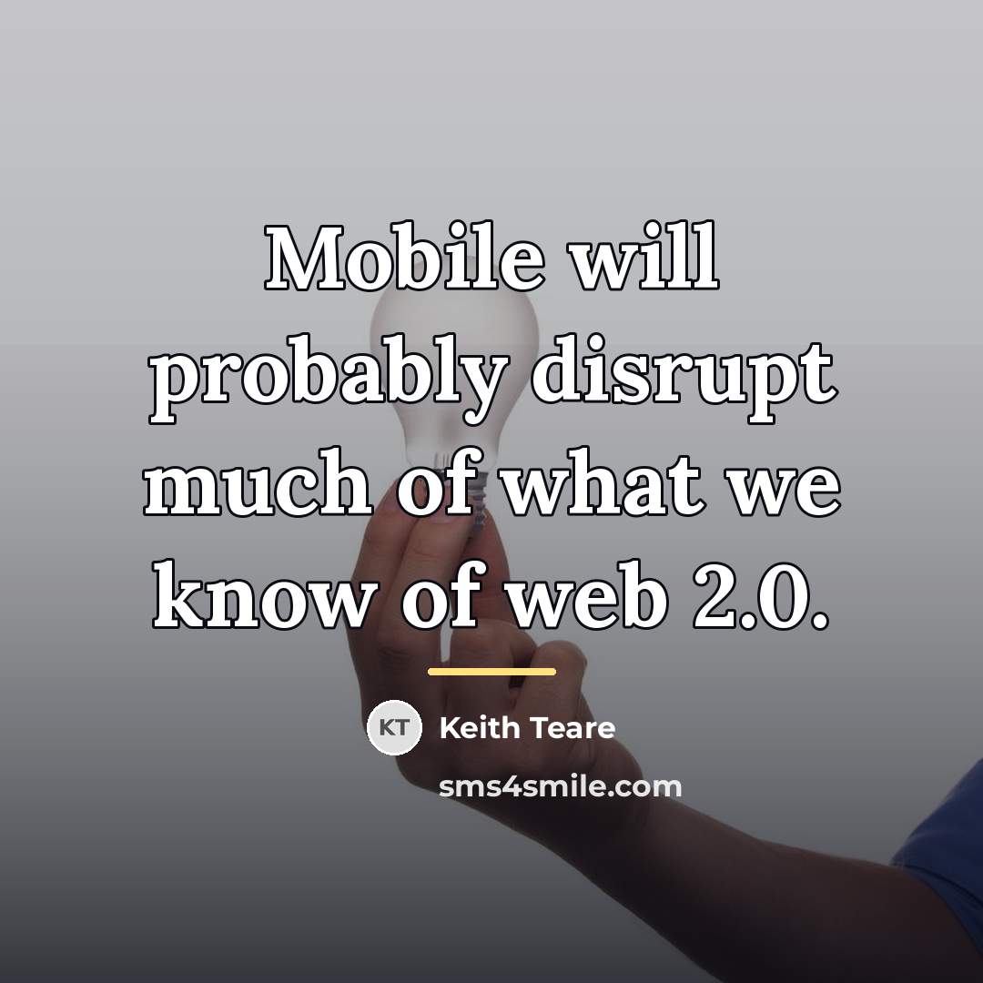 “Mobile will probably disrupt much of what we know of…” quote by Keith Teare