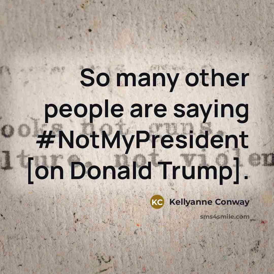 “So many other people are saying #NotMyPresident [on Donald Trump].” quote by Kellyanne Conway