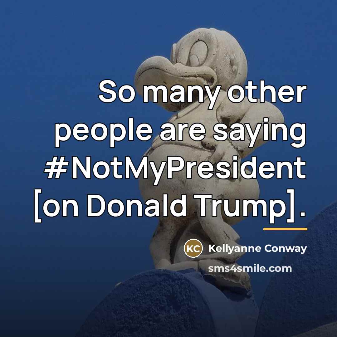 “So many other people are saying #NotMyPresident [on Donald Trump].…” quote by Kellyanne Conway