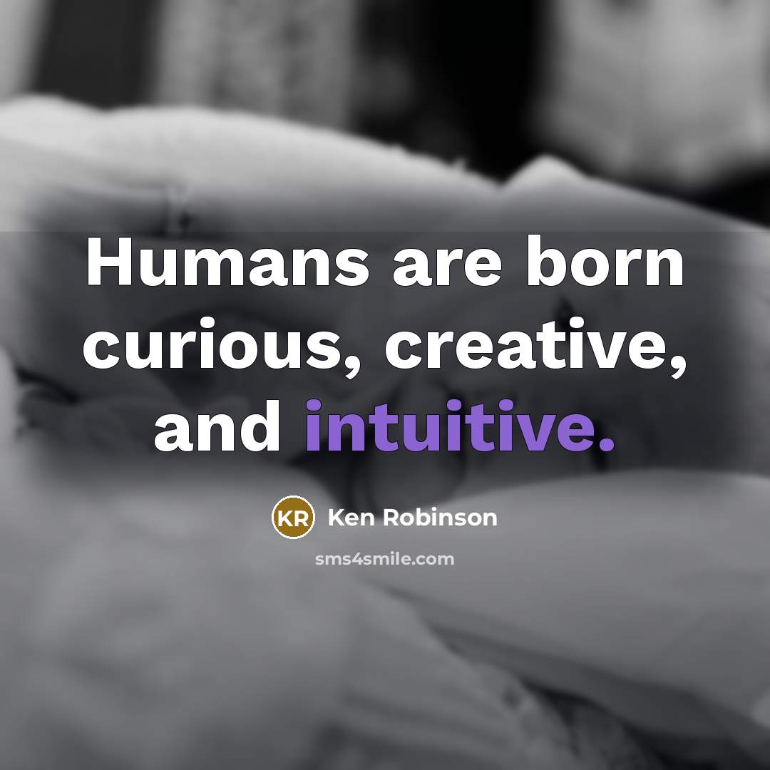“Humans are born curious, creative, and intuitive.…” quote by Ken Robinson