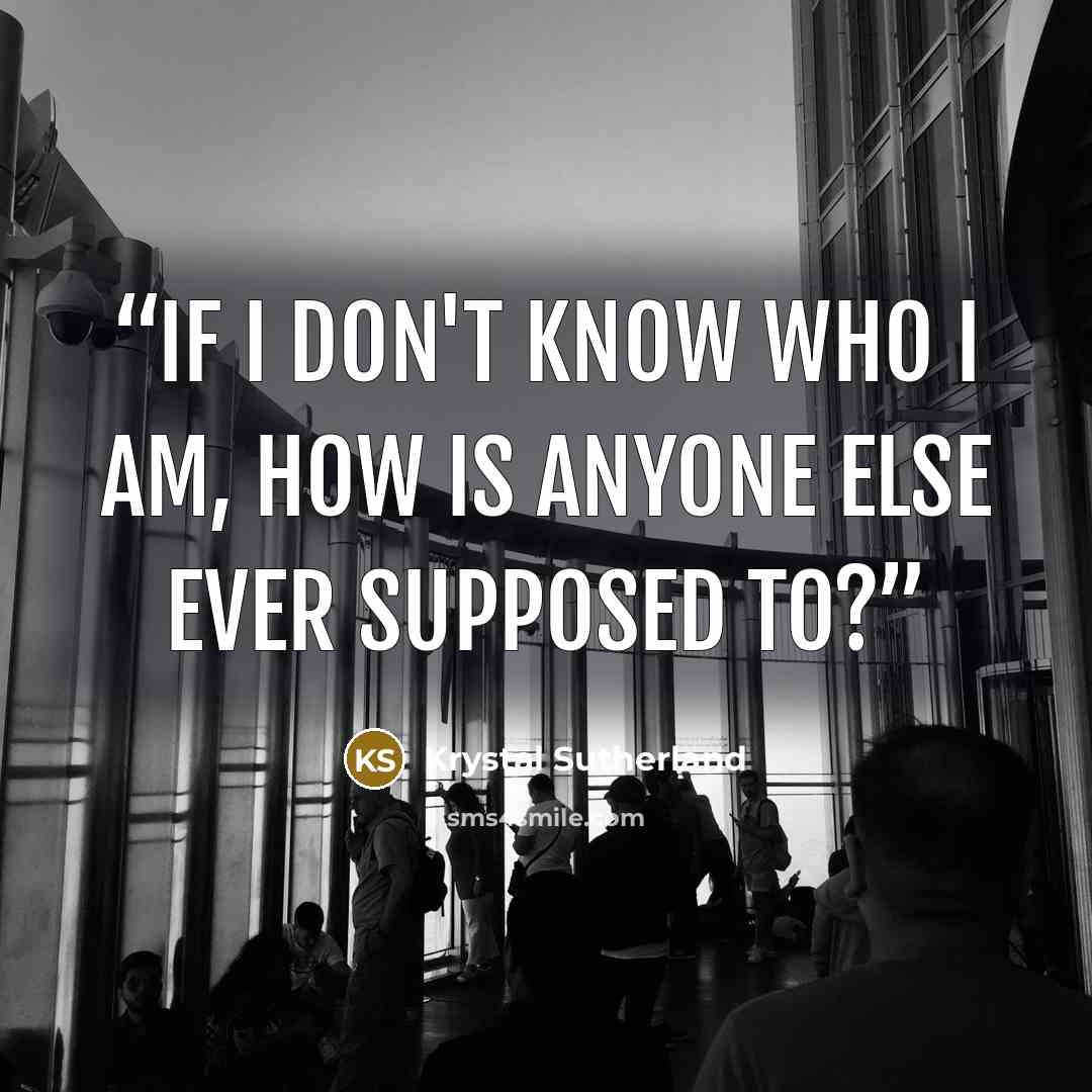“If I don't know who I am, how is anyone else ever supposed to?” quote by krystal sutherland