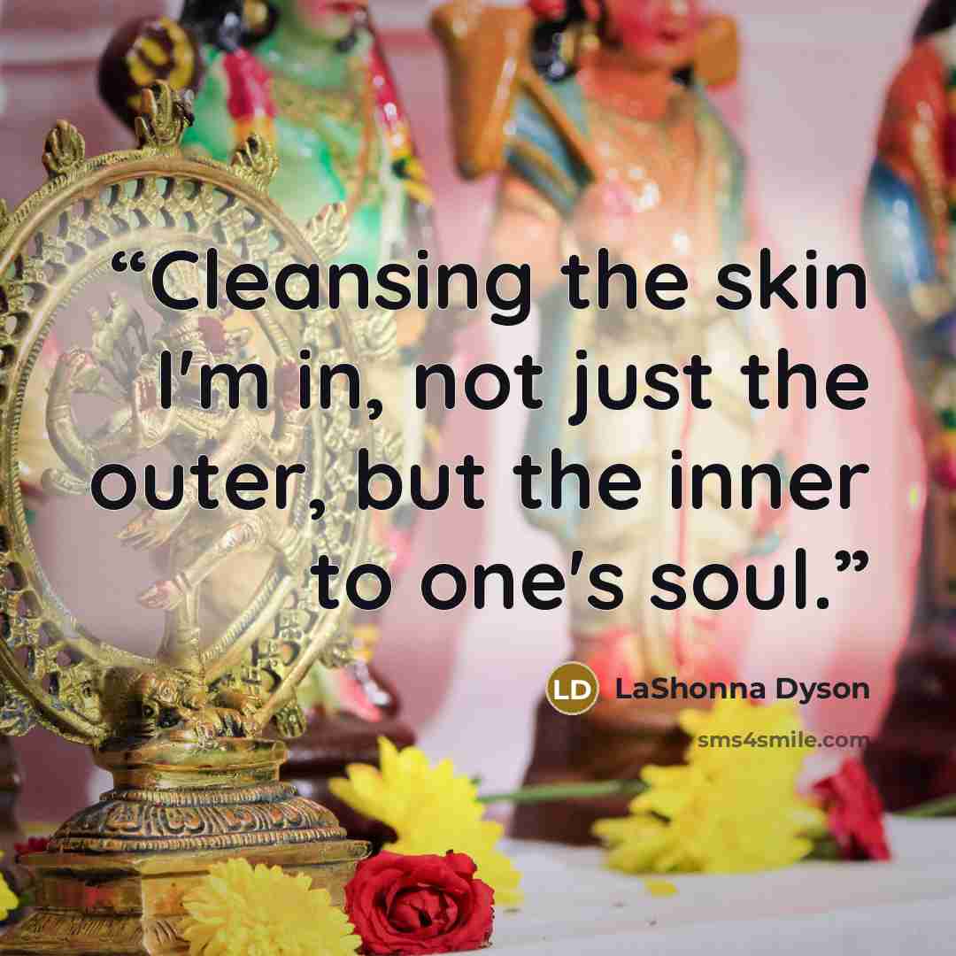 “Cleansing the skin I'm in, not just the outer, but the inner to one's soul.” quote by LaShonna Dyson