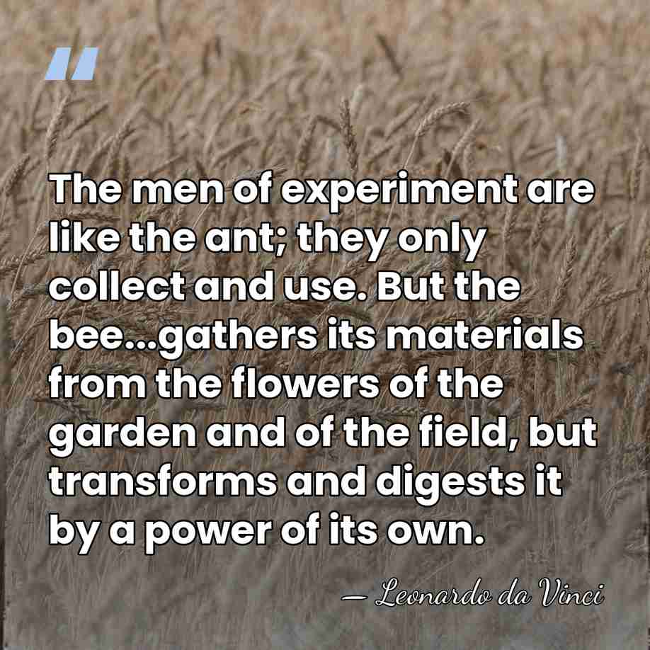 The men of experiment are like the ant; they only collect and&hellip; - Leonardo da Vinci