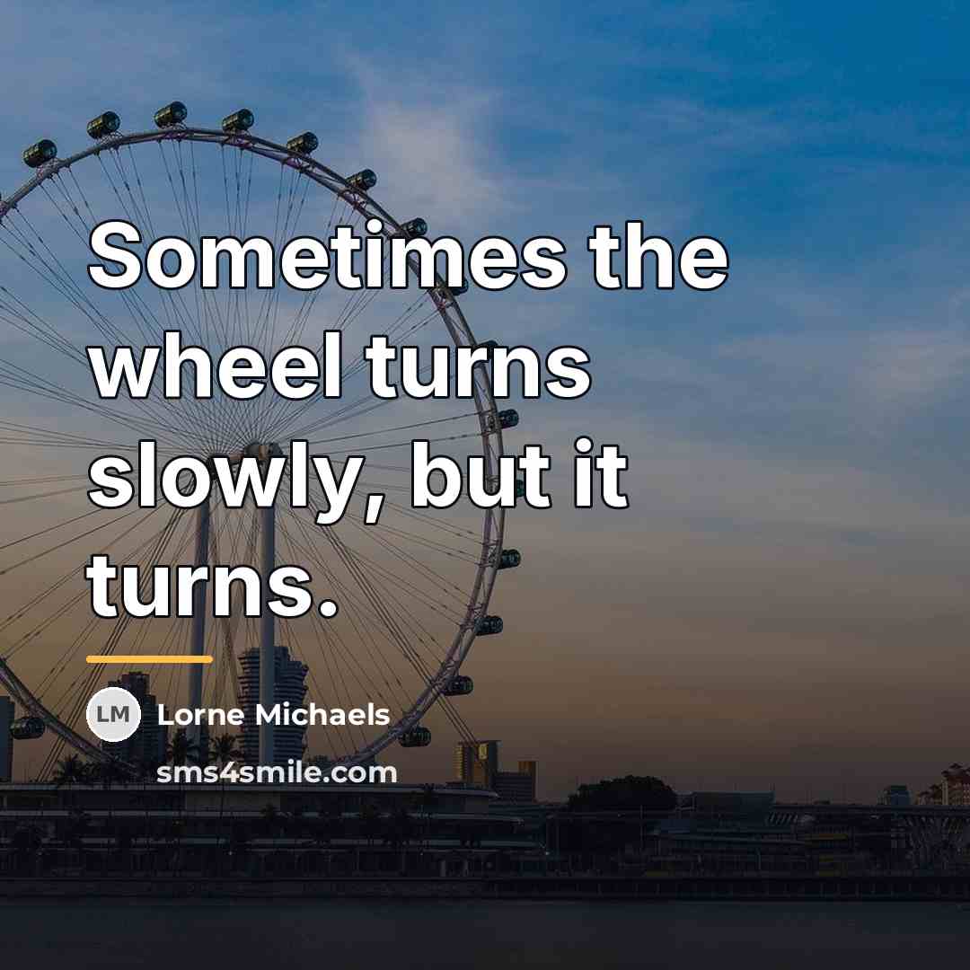 “Sometimes the wheel turns slowly, but it turns.…” quote by Lorne Michaels
