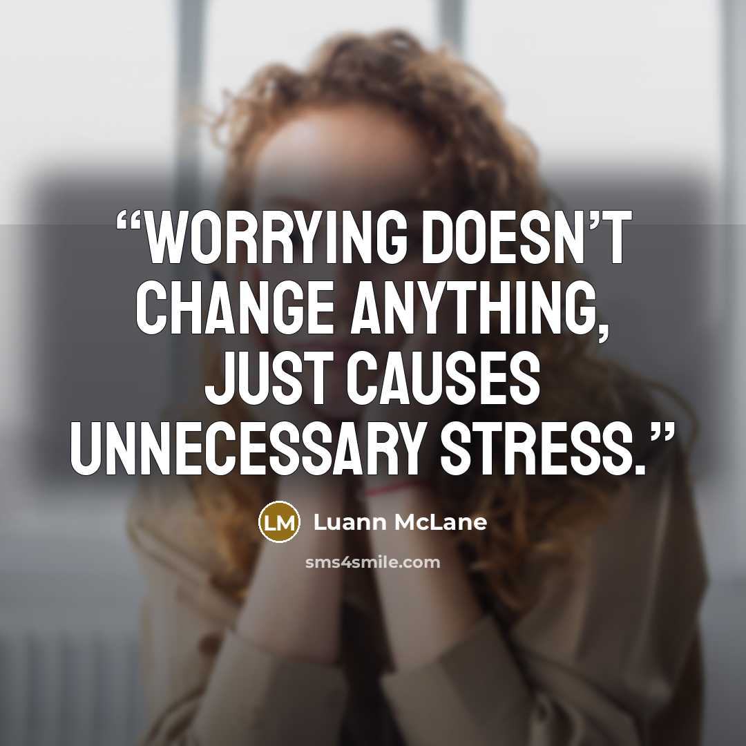“Worrying doesn’t change anything, just causes unnecessary stress.” quote by Luann McLane