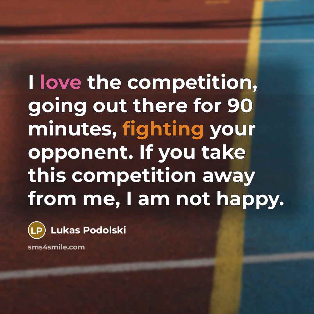“I love the competition, going out there for 90 minutes,…” quote by Lukas Podolski
