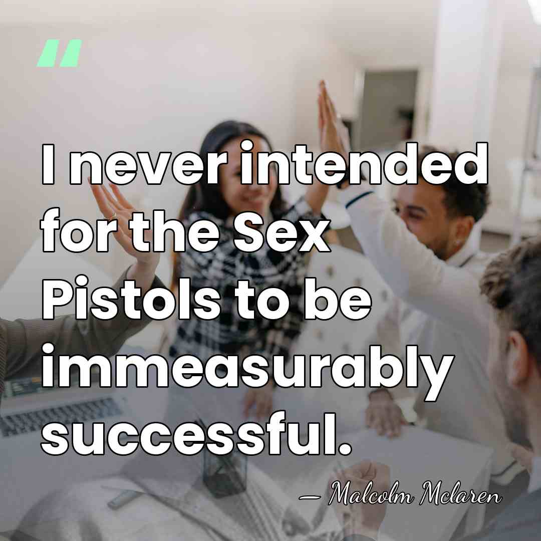 I never intended for the Sex Pistols to be immeasurably successful. - Malcolm Mclaren