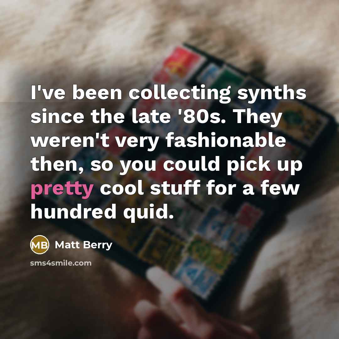 “I've been collecting synths since the late '80s. They weren't…” quote by Matt Berry